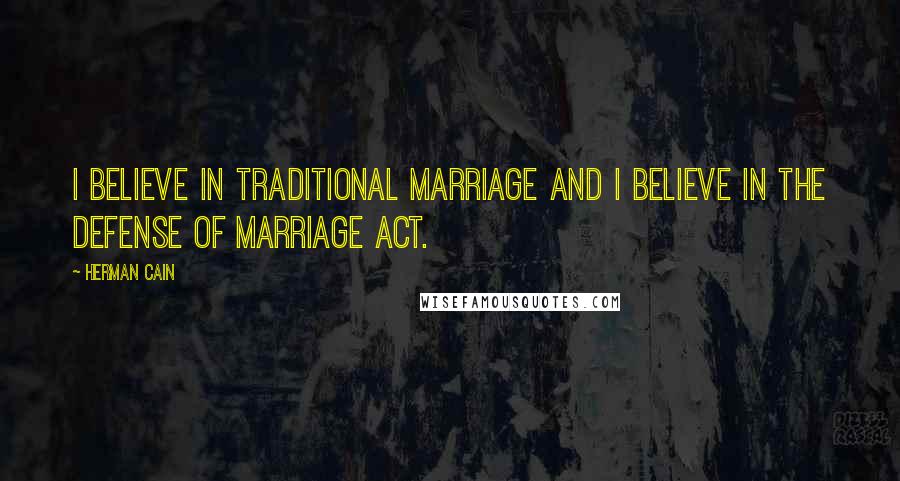 Herman Cain Quotes: I believe in traditional marriage and I believe in the Defense of Marriage Act.