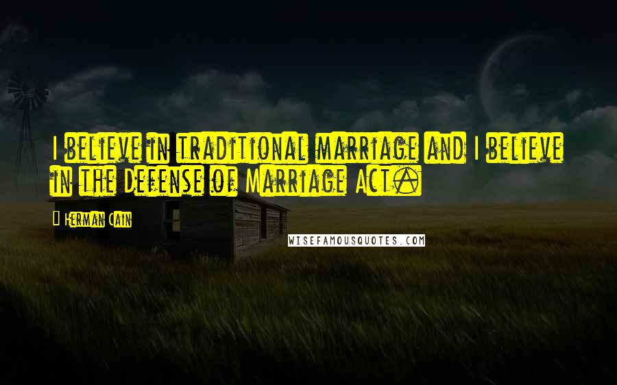 Herman Cain Quotes: I believe in traditional marriage and I believe in the Defense of Marriage Act.