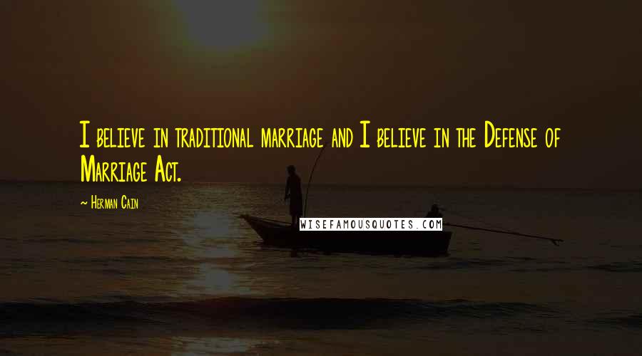 Herman Cain Quotes: I believe in traditional marriage and I believe in the Defense of Marriage Act.