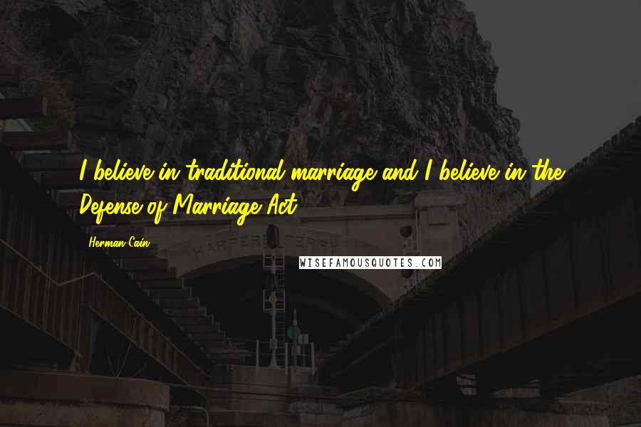 Herman Cain Quotes: I believe in traditional marriage and I believe in the Defense of Marriage Act.