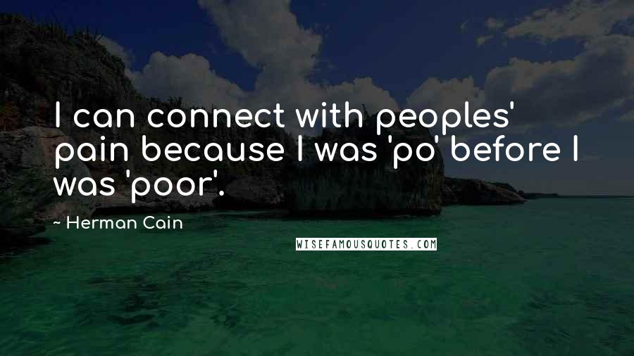 Herman Cain Quotes: I can connect with peoples' pain because I was 'po' before I was 'poor'.