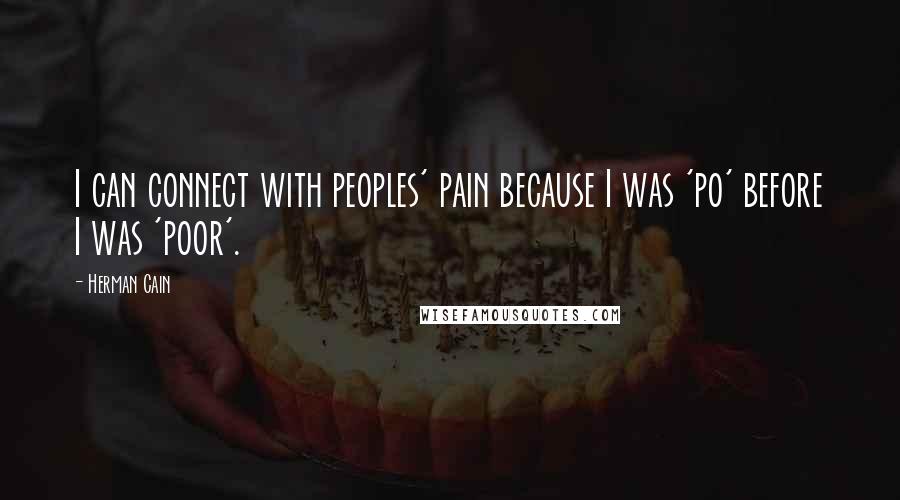 Herman Cain Quotes: I can connect with peoples' pain because I was 'po' before I was 'poor'.