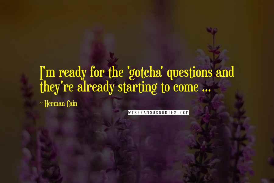 Herman Cain Quotes: I'm ready for the 'gotcha' questions and they're already starting to come ...