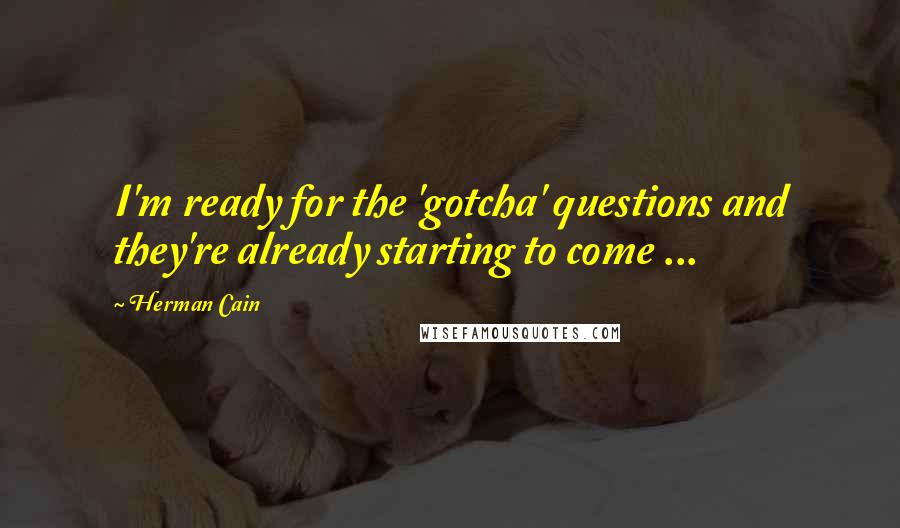 Herman Cain Quotes: I'm ready for the 'gotcha' questions and they're already starting to come ...