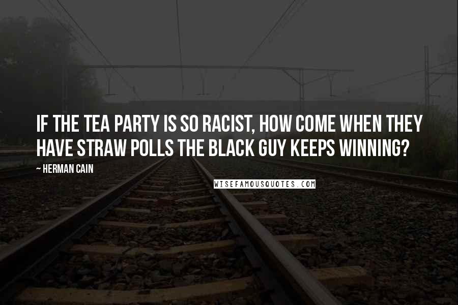 Herman Cain Quotes: If the tea party is so racist, how come when they have straw polls the black guy keeps winning?