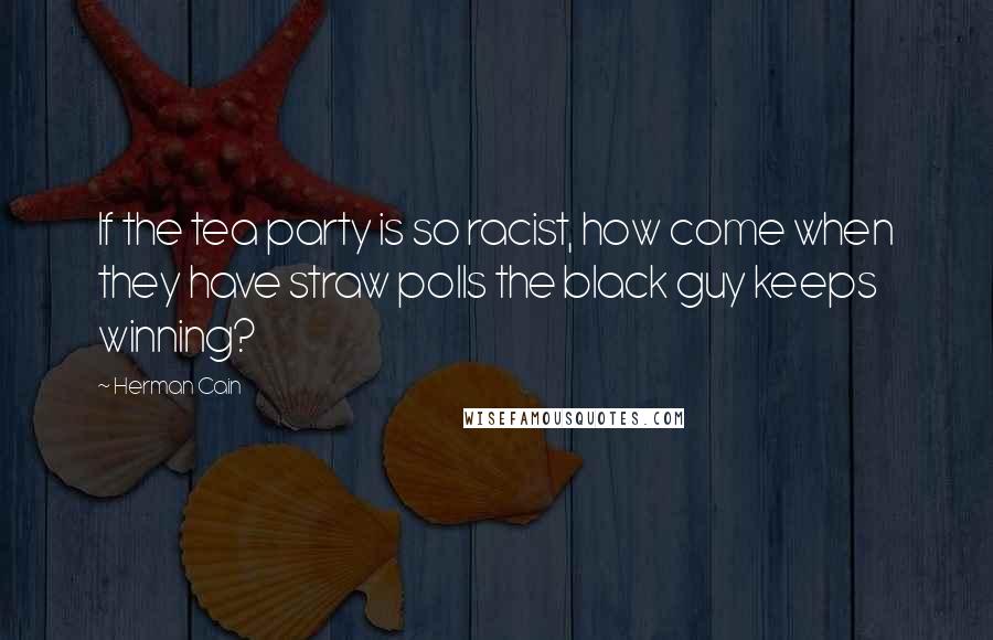 Herman Cain Quotes: If the tea party is so racist, how come when they have straw polls the black guy keeps winning?