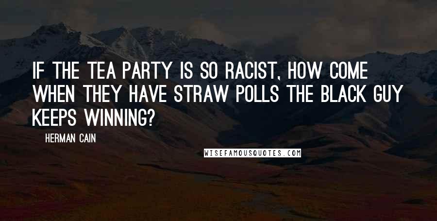 Herman Cain Quotes: If the tea party is so racist, how come when they have straw polls the black guy keeps winning?