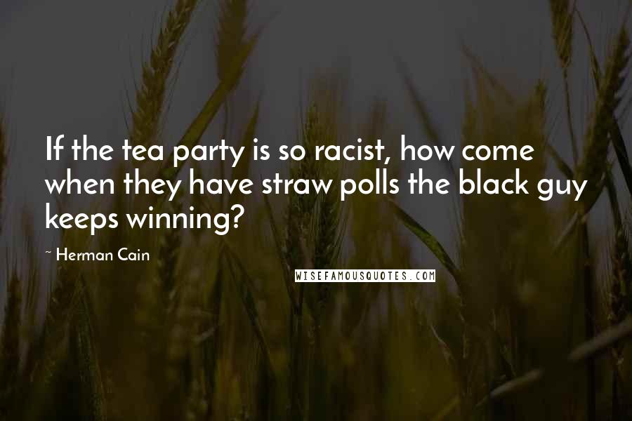 Herman Cain Quotes: If the tea party is so racist, how come when they have straw polls the black guy keeps winning?