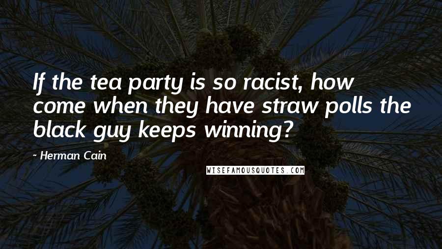 Herman Cain Quotes: If the tea party is so racist, how come when they have straw polls the black guy keeps winning?