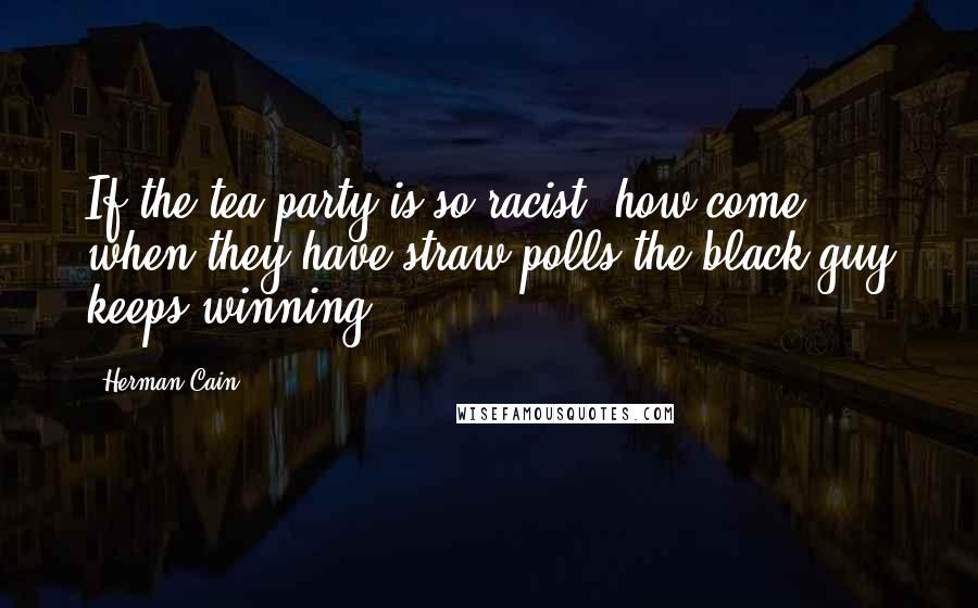 Herman Cain Quotes: If the tea party is so racist, how come when they have straw polls the black guy keeps winning?