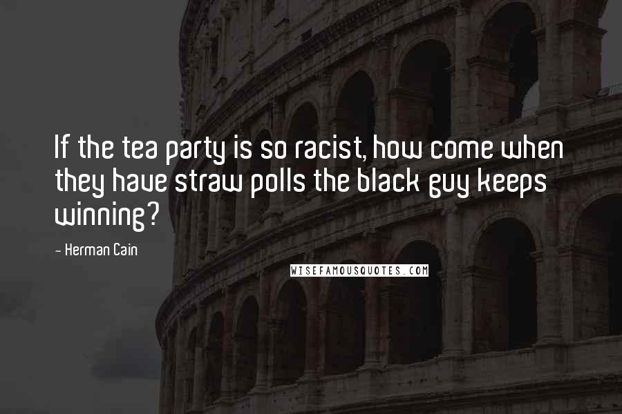 Herman Cain Quotes: If the tea party is so racist, how come when they have straw polls the black guy keeps winning?