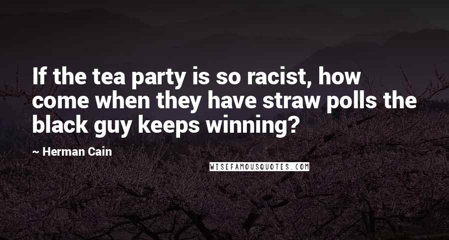 Herman Cain Quotes: If the tea party is so racist, how come when they have straw polls the black guy keeps winning?