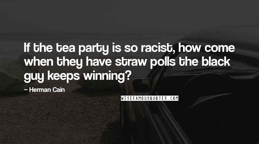 Herman Cain Quotes: If the tea party is so racist, how come when they have straw polls the black guy keeps winning?