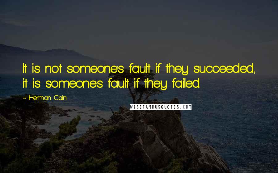 Herman Cain Quotes: It is not someone's fault if they succeeded, it is someone's fault if they failed.