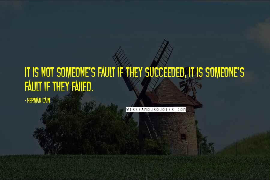 Herman Cain Quotes: It is not someone's fault if they succeeded, it is someone's fault if they failed.