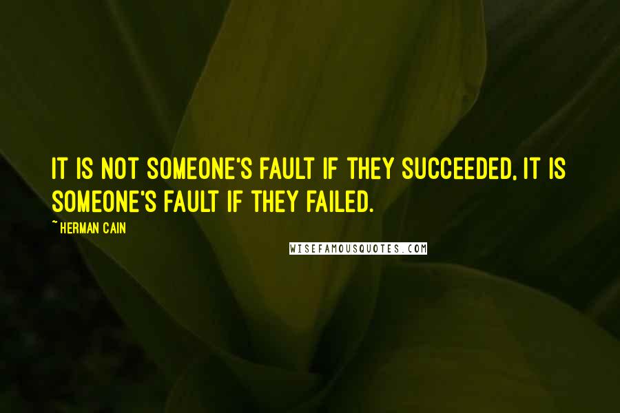 Herman Cain Quotes: It is not someone's fault if they succeeded, it is someone's fault if they failed.