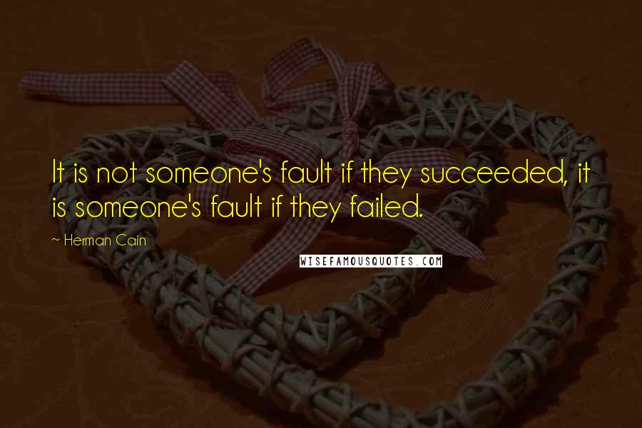 Herman Cain Quotes: It is not someone's fault if they succeeded, it is someone's fault if they failed.