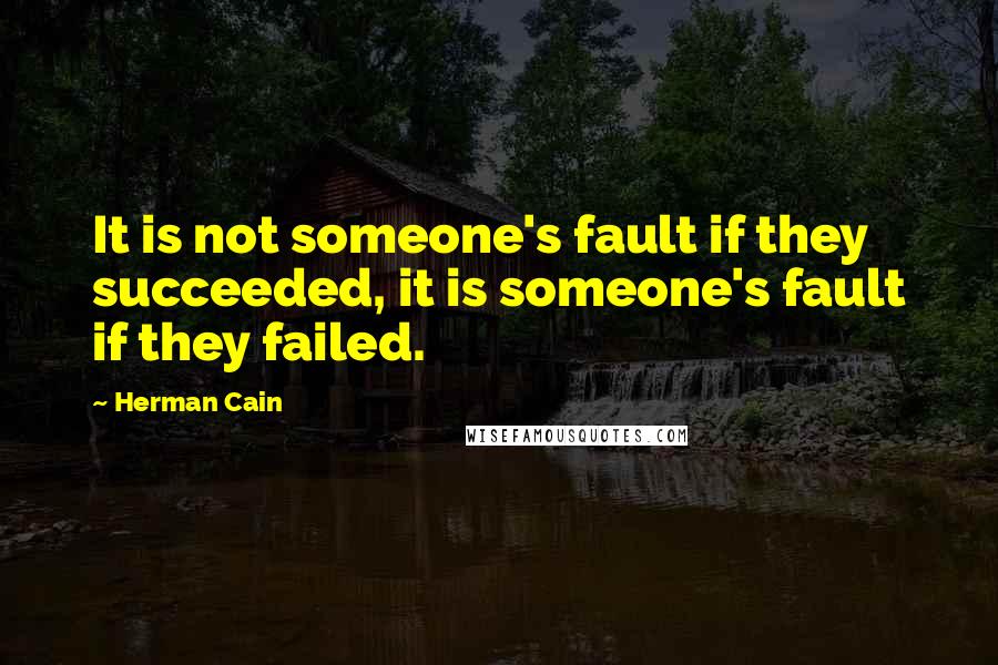 Herman Cain Quotes: It is not someone's fault if they succeeded, it is someone's fault if they failed.