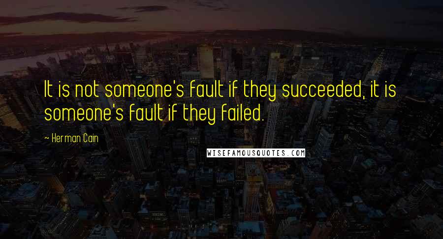 Herman Cain Quotes: It is not someone's fault if they succeeded, it is someone's fault if they failed.