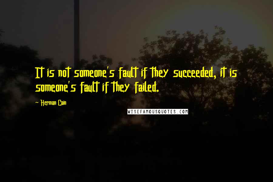 Herman Cain Quotes: It is not someone's fault if they succeeded, it is someone's fault if they failed.