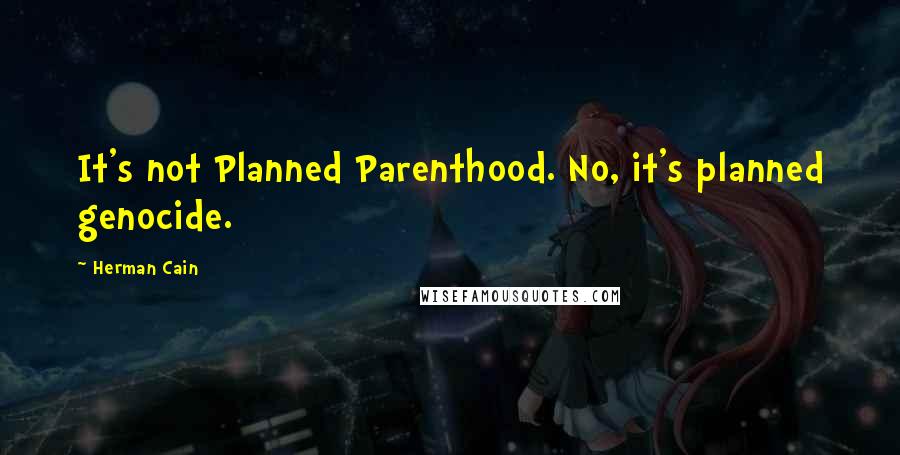 Herman Cain Quotes: It's not Planned Parenthood. No, it's planned genocide.