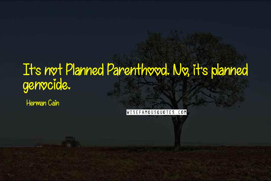 Herman Cain Quotes: It's not Planned Parenthood. No, it's planned genocide.