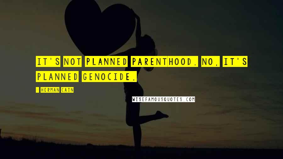 Herman Cain Quotes: It's not Planned Parenthood. No, it's planned genocide.