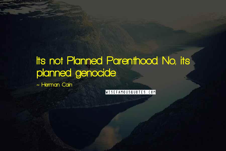 Herman Cain Quotes: It's not Planned Parenthood. No, it's planned genocide.