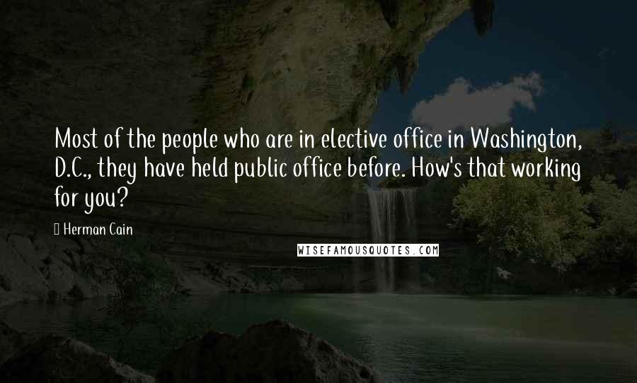 Herman Cain Quotes: Most of the people who are in elective office in Washington, D.C., they have held public office before. How's that working for you?