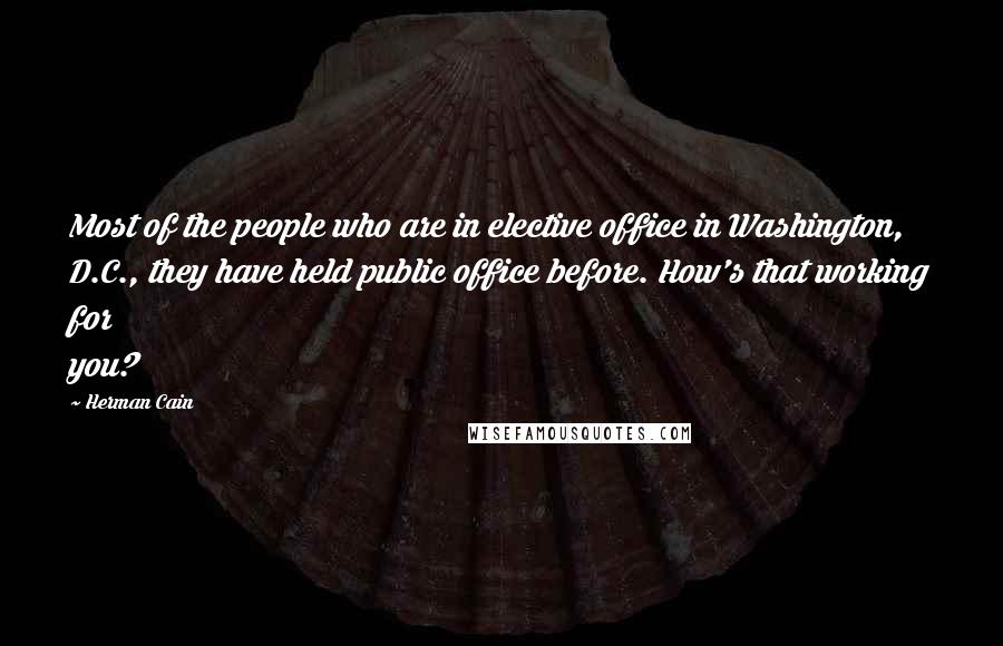 Herman Cain Quotes: Most of the people who are in elective office in Washington, D.C., they have held public office before. How's that working for you?