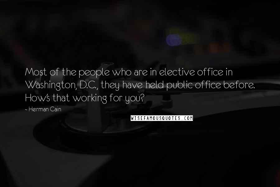 Herman Cain Quotes: Most of the people who are in elective office in Washington, D.C., they have held public office before. How's that working for you?