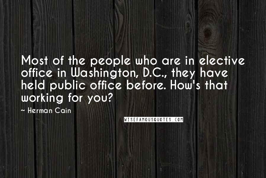 Herman Cain Quotes: Most of the people who are in elective office in Washington, D.C., they have held public office before. How's that working for you?