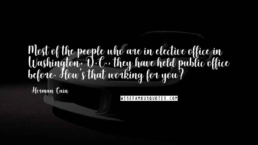 Herman Cain Quotes: Most of the people who are in elective office in Washington, D.C., they have held public office before. How's that working for you?