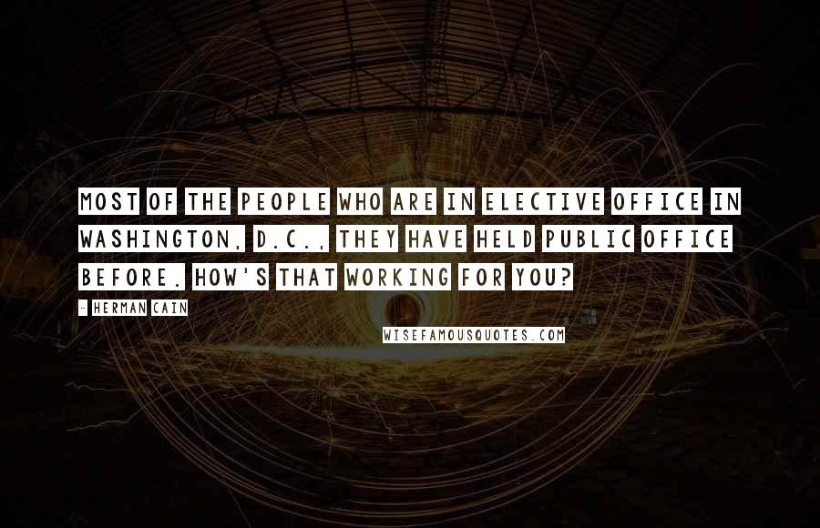 Herman Cain Quotes: Most of the people who are in elective office in Washington, D.C., they have held public office before. How's that working for you?