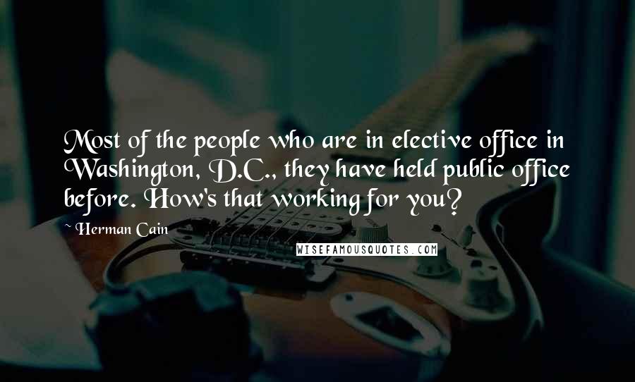 Herman Cain Quotes: Most of the people who are in elective office in Washington, D.C., they have held public office before. How's that working for you?