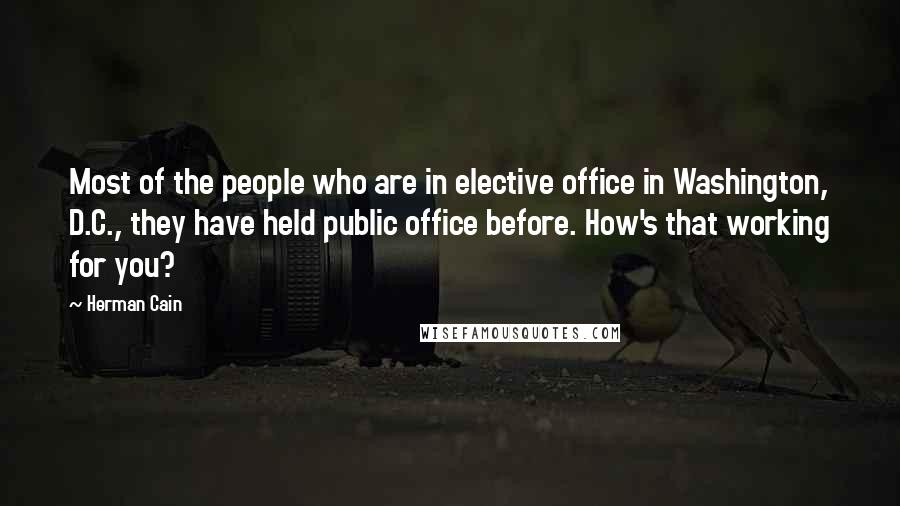 Herman Cain Quotes: Most of the people who are in elective office in Washington, D.C., they have held public office before. How's that working for you?