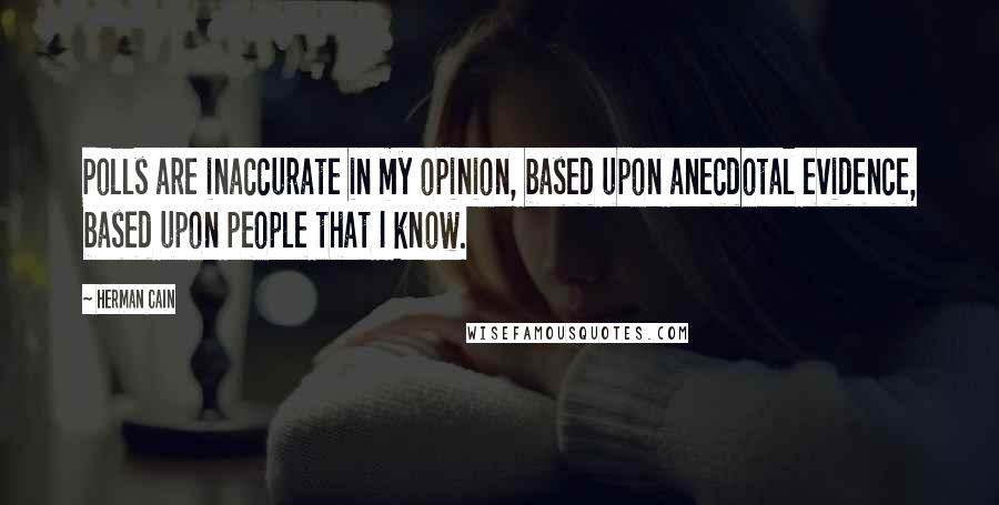 Herman Cain Quotes: Polls are inaccurate in my opinion, based upon anecdotal evidence, based upon people that I know.