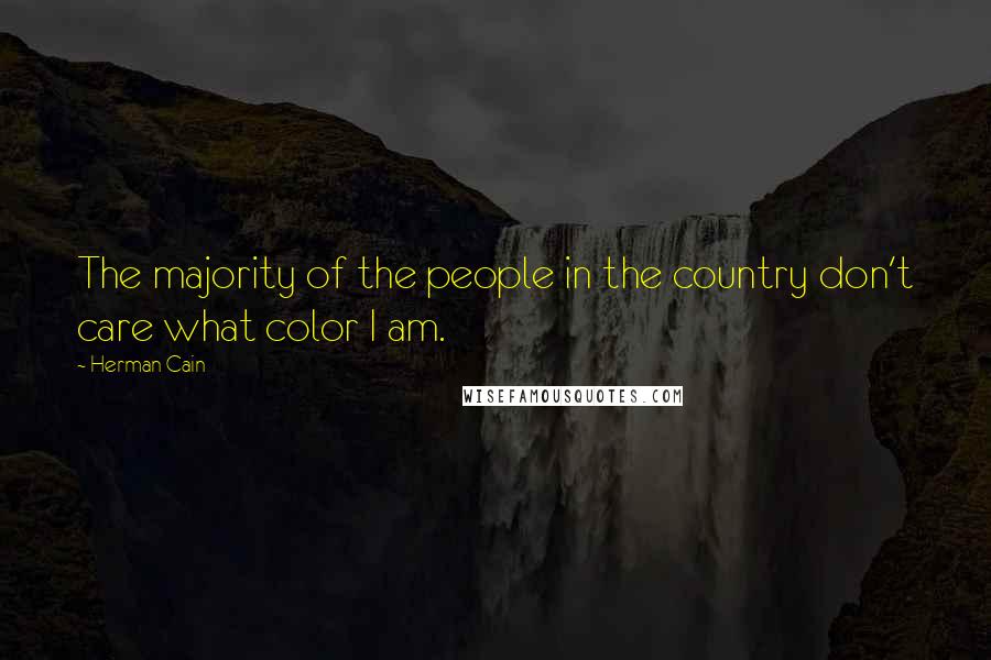 Herman Cain Quotes: The majority of the people in the country don't care what color I am.