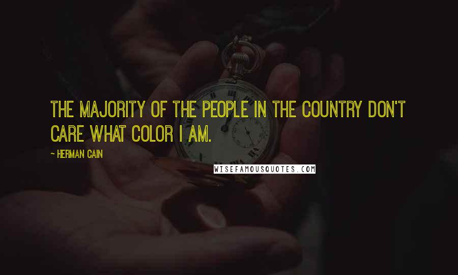 Herman Cain Quotes: The majority of the people in the country don't care what color I am.