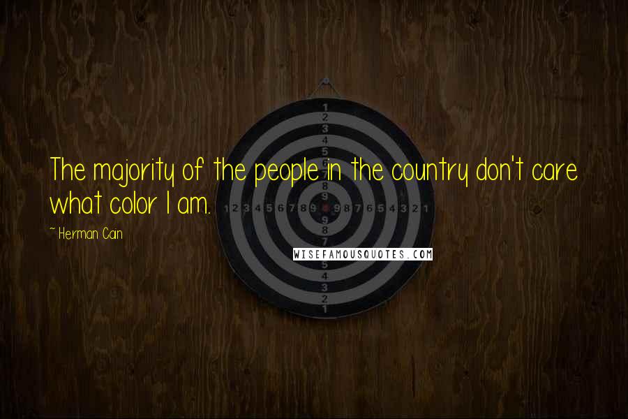 Herman Cain Quotes: The majority of the people in the country don't care what color I am.