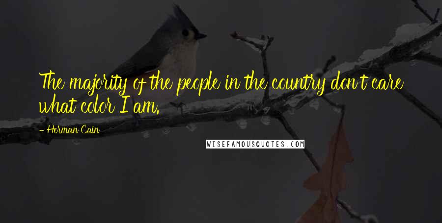 Herman Cain Quotes: The majority of the people in the country don't care what color I am.