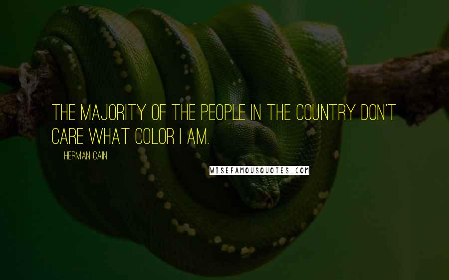 Herman Cain Quotes: The majority of the people in the country don't care what color I am.