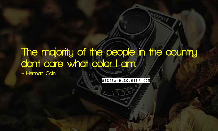 Herman Cain Quotes: The majority of the people in the country don't care what color I am.