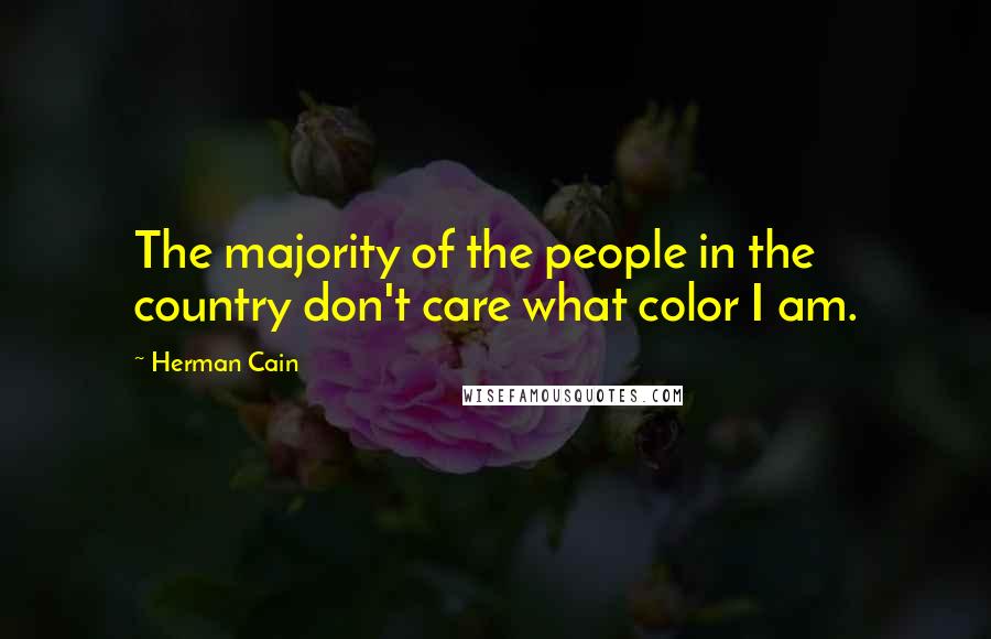 Herman Cain Quotes: The majority of the people in the country don't care what color I am.