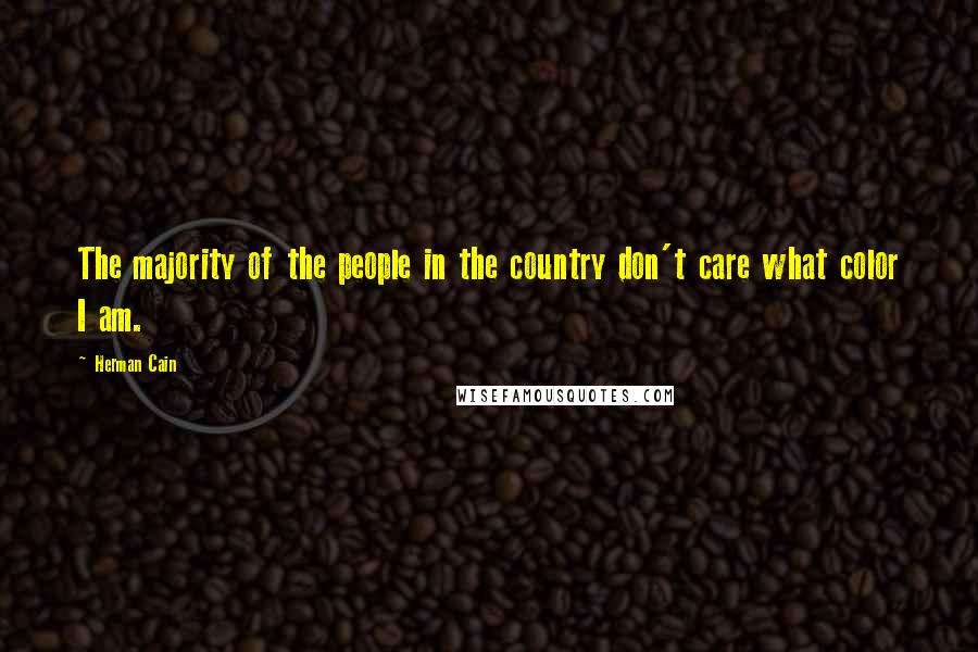 Herman Cain Quotes: The majority of the people in the country don't care what color I am.