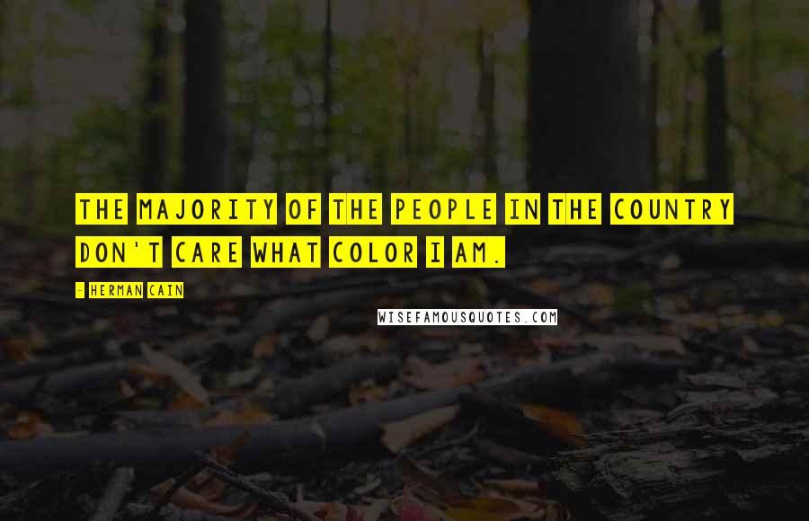 Herman Cain Quotes: The majority of the people in the country don't care what color I am.