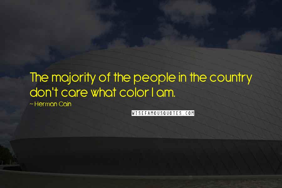 Herman Cain Quotes: The majority of the people in the country don't care what color I am.