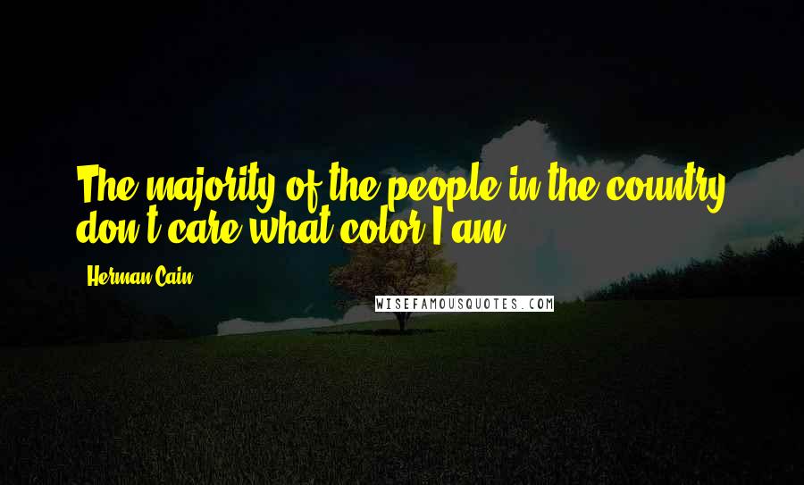 Herman Cain Quotes: The majority of the people in the country don't care what color I am.