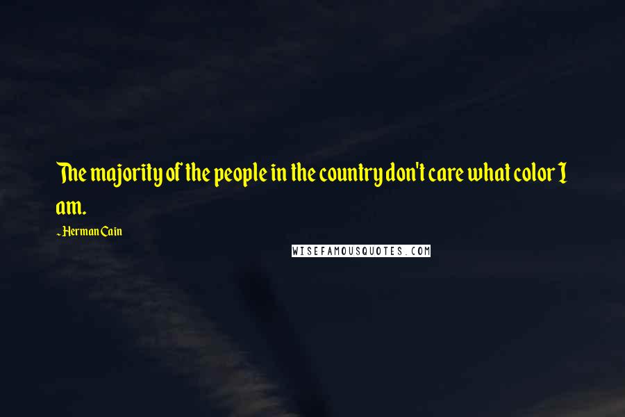 Herman Cain Quotes: The majority of the people in the country don't care what color I am.