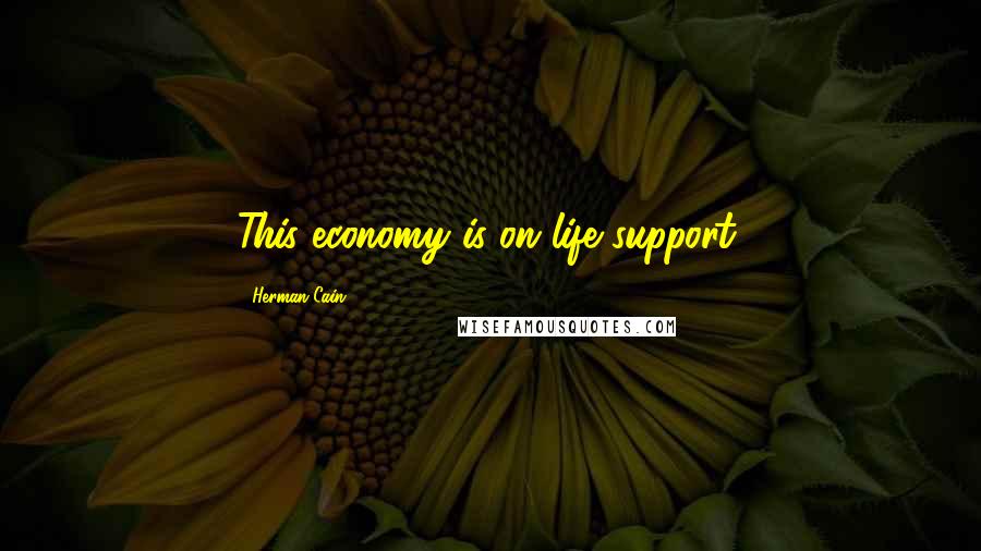 Herman Cain Quotes: This economy is on life support.